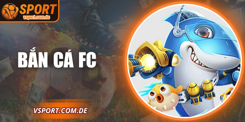 Bắn Cá FC: Giải Trí Trực Tuyến Hấp Dẫn Cùng VSPORT