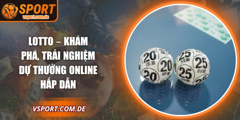 Lotto – Khám Phá, Trải Nghiệm Dự Thưởng Online Hấp Dẫn